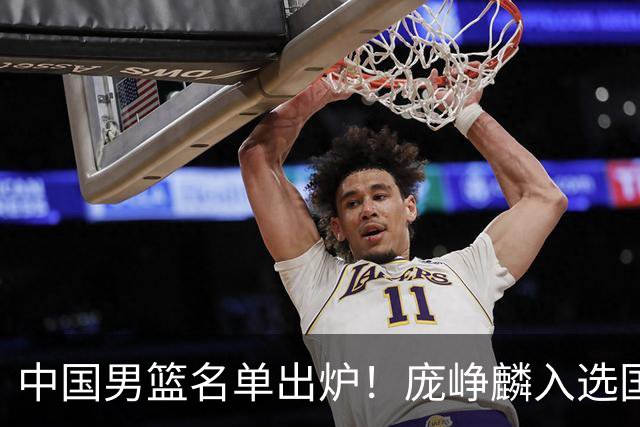 中国男篮名单出炉！庞峥麟入选国家队，他凭什么能挤掉程帅澎？