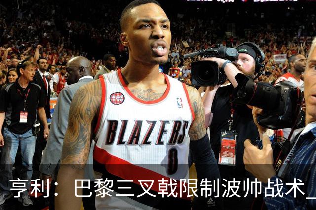亨利：巴黎三叉戟限制波帅战术 根本不敢动他们