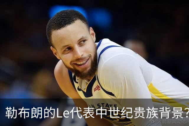 勒布朗的Le代表中世纪贵族背景？欧洲姓氏中的前缀究竟是啥意思？