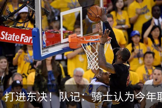 打进东决！队记：骑士认为今年取得这样的成绩哈登是关键因素