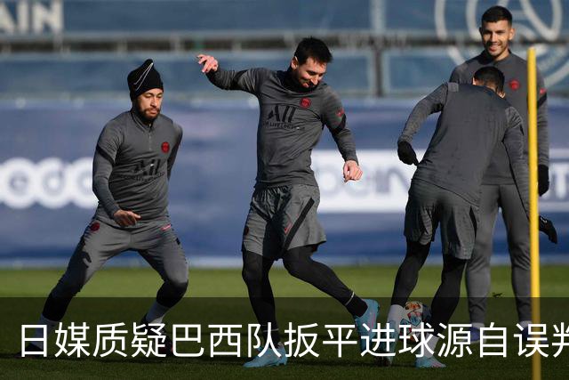 日媒质疑巴西队扳平进球源自误判 本应获得角球却变门球