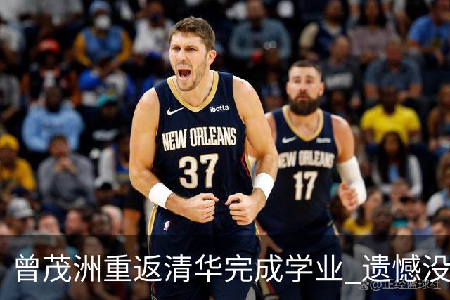 曾茂洲重返清华完成学业 遗憾没打过广东主场