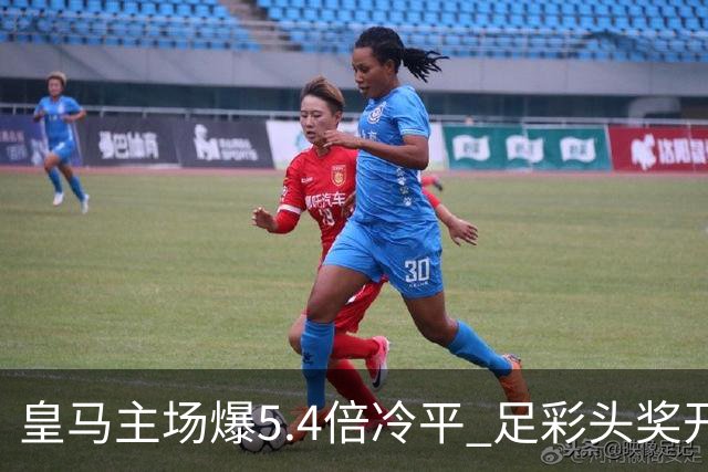 皇马主场爆5.4倍冷平 足彩头奖开4注221万元