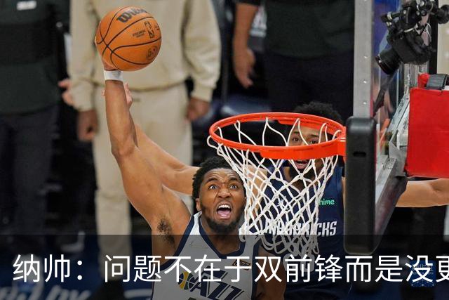 纳帅：问题不在于双前锋而是没更好调动对方防线 传中都很有威胁