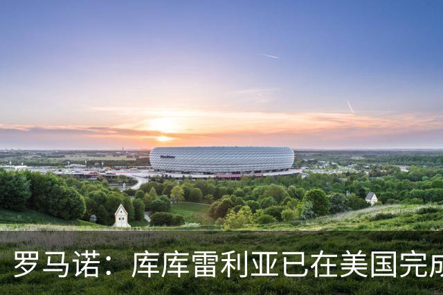 罗马诺：库库雷利亚已在美国完成皇马体检 皇马还会继续补强