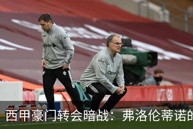 西甲豪门转会暗战：弗洛伦蒂诺的“阿尔瓦雷斯策略”如何搅动加泰罗尼亚？