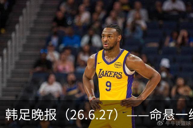 韩足晚报（26.6.27）——命悬一线！韩国男足美加墨之旅即将结束