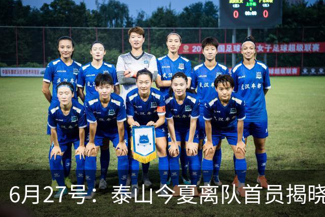 6月27号：泰山今夏离队首员揭晓，失落国脚租借费用公开，泰山队承担薪酬
